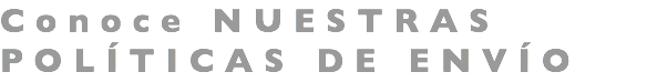 Conoce NUESTRAS POLÍTICAS DE ENVÍO